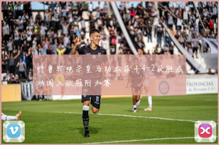 特鲁宾绝杀皇马助本菲卡4-2获胜成功闯入欧冠附加赛