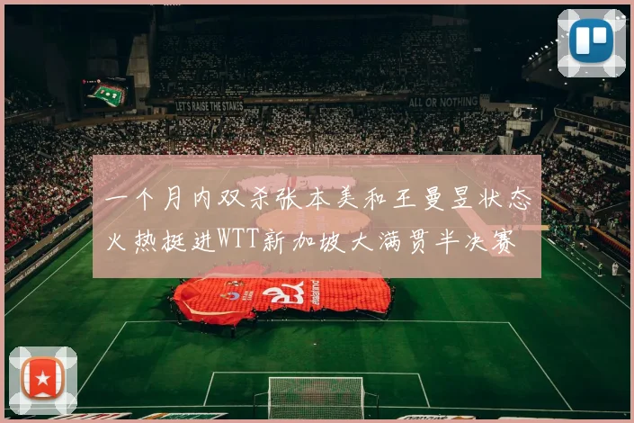 一个月内双杀张本美和王曼昱状态火热挺进WTT新加坡大满贯半决赛