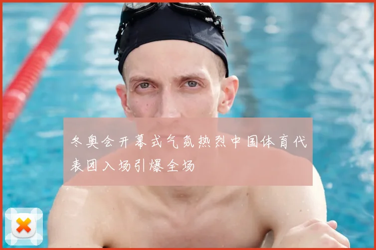 冬奥会开幕式气氛热烈中国体育代表团入场引爆全场