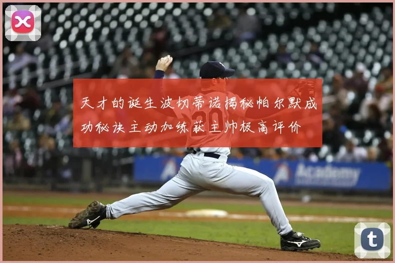 天才的诞生波切蒂诺揭秘帕尔默成功秘诀主动加练获主帅极高评价