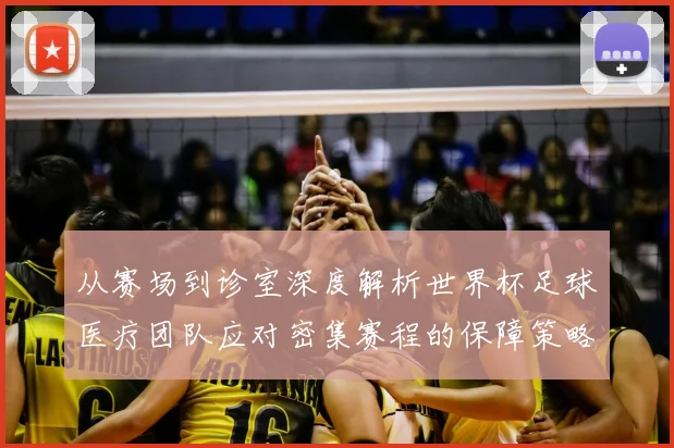 从赛场到诊室深度解析世界杯足球医疗团队应对密集赛程的保障策略