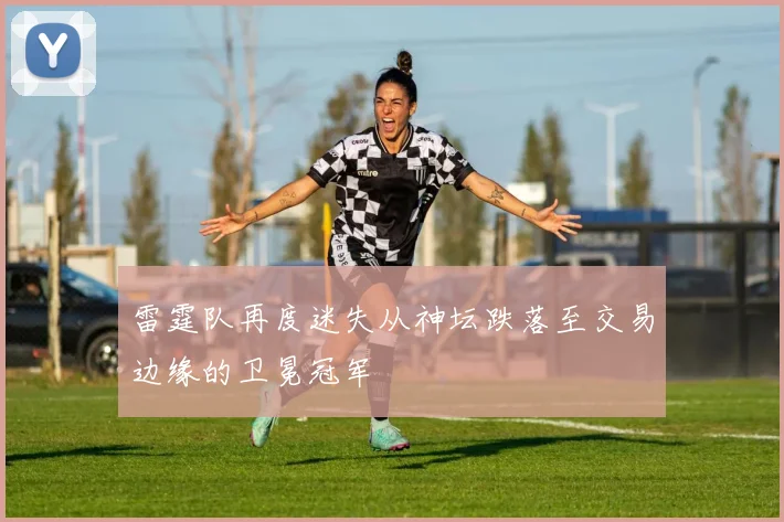 雷霆队再度迷失从神坛跌落至交易边缘的卫冕冠军