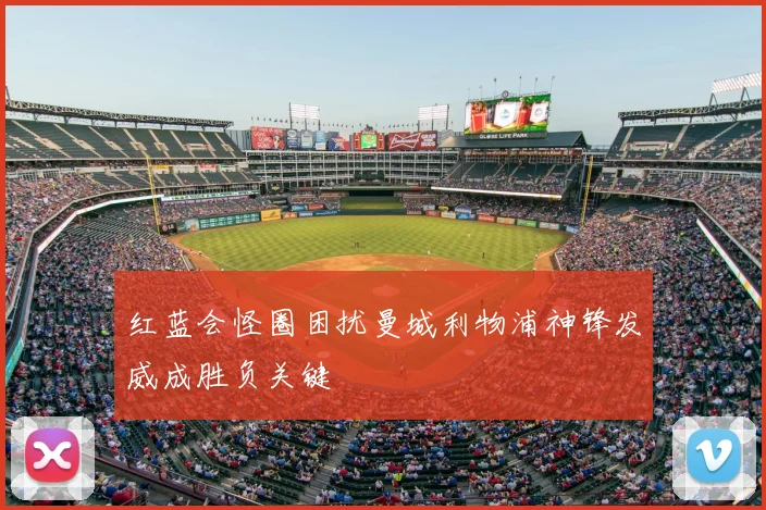 红蓝会怪圈困扰曼城利物浦神锋发威成胜负关键