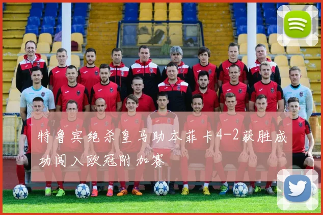 特鲁宾绝杀皇马助本菲卡4-2获胜成功闯入欧冠附加赛