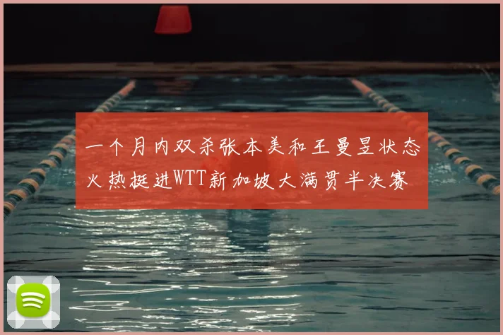 一个月内双杀张本美和王曼昱状态火热挺进WTT新加坡大满贯半决赛